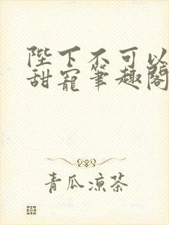 陛下不可以糙汉甜宠笔趣阁