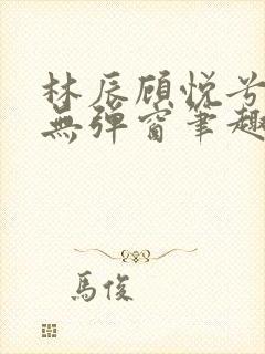 林辰顾悦兮正版无弹窗笔趣阁封面