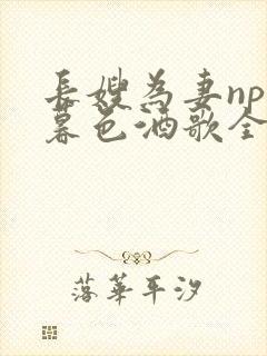 长嫂为妻npn暮色酒歌全文免费阅读笔趣阁