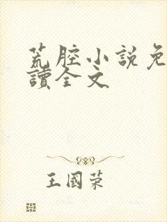 荒腔小说免费阅读全文