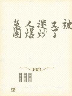 万人迷又被主角团爆炒了