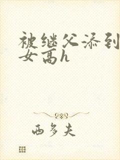 被继父添到哭h女高h