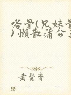 俗骨(兄妹骨科) 懒散蒲公英结局封面