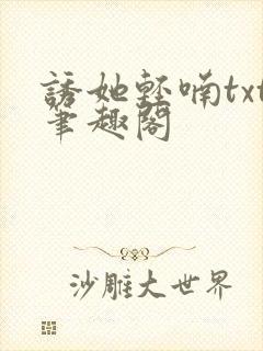 诱她轻喃txt笔趣阁