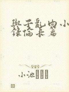 与子乱肉小说目录伦长篇