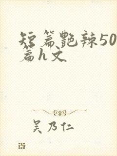 短篇艳辣500篇h文