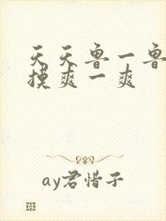 天天鲁一鲁摸一摸爽一爽