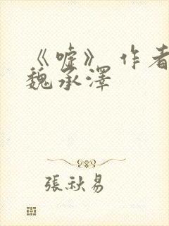 《嘘》 作者:魏承泽