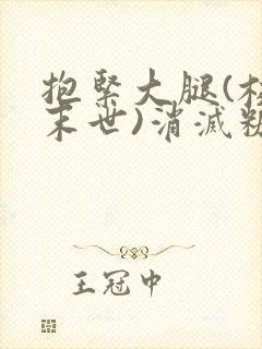 抱紧大腿(校园末世)消灭糖果小说