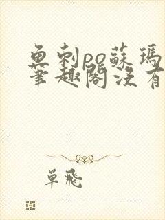 鱼刺po苏玛丽笔趣阁没有拼音