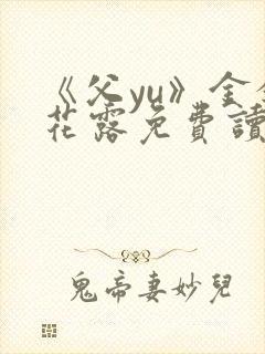 《父yu》金银花露免费读书