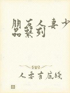 朋友人妻少妇精品系列