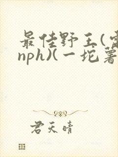 最佳野王(电竞nph)(一坨薯饼)_无拼音