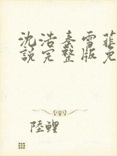 沈浩秦雪菲的小说完整版免费笔趣阁