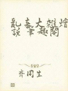 乱来大杂烩 小说 笔趣阁