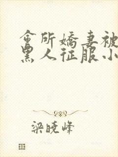 会所娇妻被多个黑人征服小说
