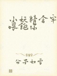 小妖精含牢了我喂饱你