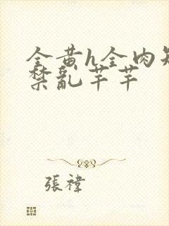 全黄h全肉短篇禁乱芊芊