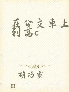 在公交车上被弄到高c封面