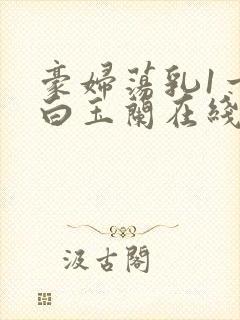 豪妇荡乳1一5白玉兰在线看封面