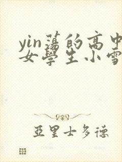 yin荡的高中女学生小雪