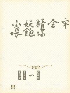 小妖精含牢了我喂饱你