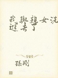 我与亲女洗澡时进去了封面