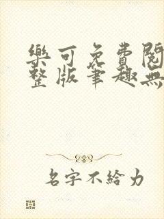 乐可免费阅读完整版笔趣无弹窗下