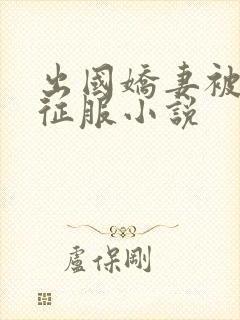 出国娇妻被黑人征服小说