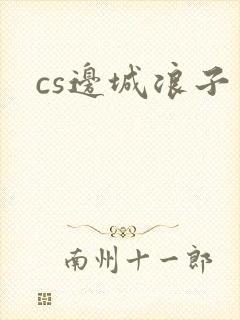 cs边城浪子