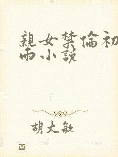 亲女禁伦初尝云雨小说