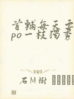 首辅每天要不够po一枝独秀