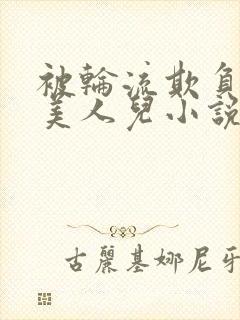 被轮流欺负的大美人儿小说