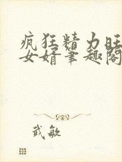 疯狂精力旺盛的女婿笔趣阁小说