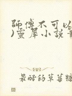 师傅不可以(限)灵犀小说笔趣阁