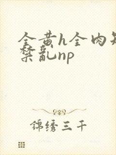 全黄h全肉短篇禁乱np