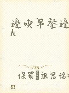 边吃早餐边肉她h