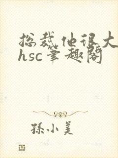 总裁他很大年上hsc笔趣阁