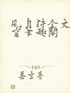 风月狩全文无弹窗笔趣阁