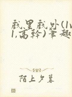 戏里戏外(1v1,高干)笔趣阁