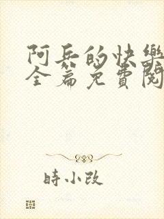 阿兵的快乐生活全篇免费阅读