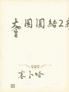 大团圆结2亲情会