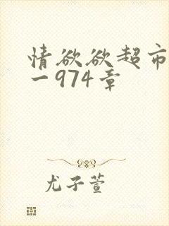 情欲欲超市之1一974章