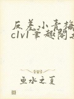 反差小青梅不经c1v1笔趣阁无弹窗