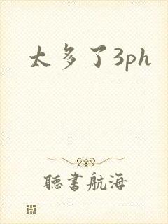 太多了3ph