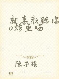 就喜欢听你叫po烤鱼喵