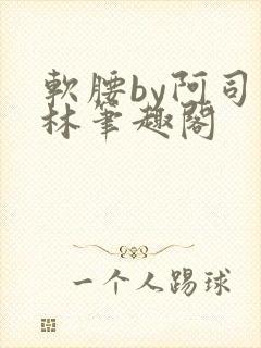 软腰by阿司匹林笔趣阁