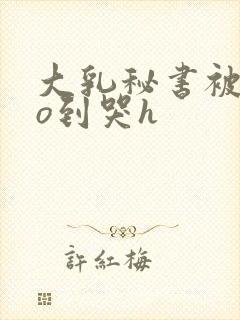 大乳秘书被cao到哭h封面