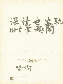 深情也出轨逆2nrt笔趣阁