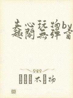 夹心玩物by笔趣阁无弹窗阅读